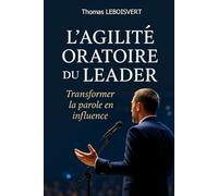 L’agilité oratoire du leader: Transformer la parole en influence
