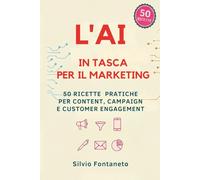 L' AI IN TASCA PER IL MARKETING: 50 Ricette Pratiche per Content, Campaign e Customer Engagement (Smetti di temere l'Ai)