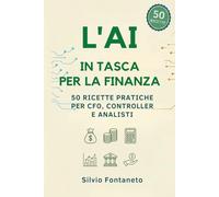 L’AI in Tasca per la Finanza: 50 Ricette Pratiche per CFO, Controller e Analisti: Automazione Excel, Bilanci e Strategia Aziendale con l'Intelligenza Artificiale (Smetti di temere l'Ai)