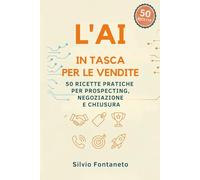 L' AI IN TASCA PER LE VENDITE: 50 Ricette Pratiche per Prospecting, Negoziazione e Chiusura (Smetti di temere l'Ai)