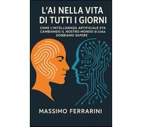 L’AI nella Vita di Tutti i Giorni: Come l’Intelligenza Artificiale sta Cambiando il Nostro Mondo (e Cosa Dobbiamo Sapere)