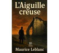 L’Aiguille creuse: Une énigme royale, un duel d’intelligence, un chef-d’œuvre du roman policier français