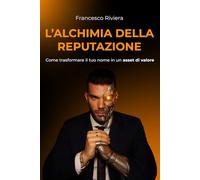L’Alchimia della Reputazione: come trasformare il tuo nome in un asset di valore: Il metodo pratico per costruire un Personal Brand di successo, ... un’autorita’ con le neuroscienze applicate