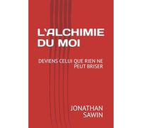 L`ALCHIMIE DU MOI: DEVIENS CELUI QUE RIEN NE PEUT BRISER