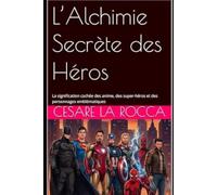 L’Alchimie Secrète des Héros: La signification cachée des anime, des super-héros et des personnages emblématiques