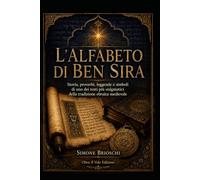 L’ALFABETO DI BEN SIRA: Storia, proverbi, leggende e simboli di uno dei testi più enigmatici della tradizione ebraica medievale