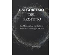 L’ALGORITMO DEL PROFITTO: La Matematica che batte il Mercato e sconfigge il Caso