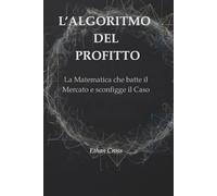 L’ALGORITMO DEL PROFITTO: La Matematica che batte il Mercato e sconfigge il Caso