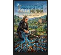 L’Algoritmo della Nonna: Antichi rimedi contadini per sopravvivere all'Intelligenza Artificiale