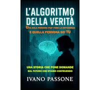 L' ALGORITMO DELLA VERITA': Cosa succede quando la tecnologia più potente mai creata dall'umanità cade nelle mani sbagliate? Siamo pronti, come ... etiche di ciò che stiamo costruendo?