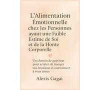 L’Alimentation Émotionnelle chez les Personnes ayant une Faible Estime de Soi et de la Honte Corporelle: Un chemin de guérison pour arrêter de manger vos émotions et commencer à vous aimer