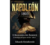 L’ALLEANZA DI SANGUE - NAPOLEONE 1803: Pentalogia - L’AQUILA E IL SOLE - LIBRO I (Napoleone 1803: Impero Franco-Spagnolo)