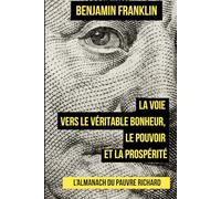 L’Almanach du pauvre Richard: La voie vers le véritable bonheur, le pouvoir et la prospérité