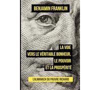 L’Almanach du pauvre Richard: La voie vers le véritable bonheur, le pouvoir et la prospérité
