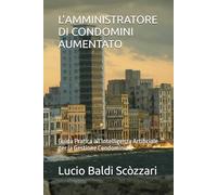 L’AMMINISTRATORE DI CONDOMINI AUMENTATO: Guida Pratica all’Intelligenza Artificiale per la Gestione Condominiale