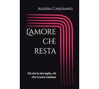 L’amore che resta: Ciò che la vita toglie, ciò che il cuore trattiene