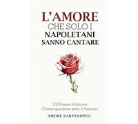 L’AMORE CHE SOLO I NAPOLETANI SANNO CANTARE: 100 Poesie d’Amore Contemporanee sotto il Vesuvio