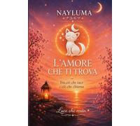 L' Amore che ti trova: Tra ciò che tace e ciò che chiama (I Sentieri di NAYLUMA Un viaggio tra le emozioni che ci trasformano)