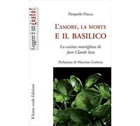 L’amore, la morte e il basilico: La cucina marsigliese di Jean Claude Izzo (Leggere è un gusto)