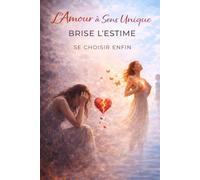 L’Amour à Sens Unique Brise l’Estime - Se Choisir Enfin: Arrête de courir après quelqu’un qui ne te choisit pas, reconstruis ton estime et apprends ... vivre un amour équilibré et respectueux .