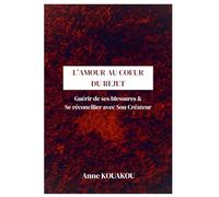 L’AMOUR AU CŒUR DU REJET: GUÉRIR DE SES BLESSURES ET SE RÉCONCILIER AVEC SON CRÉATEUR