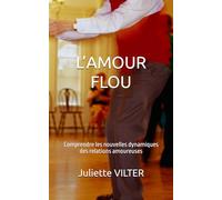 L’AMOUR FLOU: Comprendre les nouvelles dynamiques des relations amoureuses