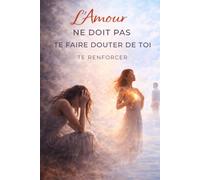 L’Amour Ne Doit Pas Te Faire Douter de Toi - Te Renforcer: Arrête de douter de toi en amour, reconstruis ta confiance et apprends à te choisir pour ... où tu te sens enfin sûr, respecté et aligné .