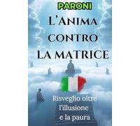 L’Anima contro La Matrice - Lo sapevi già… ma l’hai dimenticato - Manuale di Illuminazione, Metamorfosi dell’Anima: Potere Spirituale e Vibrazione ... Fonte e Vivere nella Coscienza Unificata.