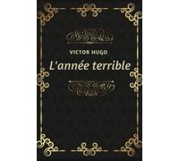 L’année terrible Victor Hugo: Texte intégral annoté d’une biographie d’auteur
