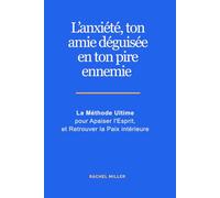 L’anxiété, ton amie déguisée en ton pire ennemie: La Méthode Ultime pour Apaiser l'Esprit, et Retrouver la Paix intérieure
