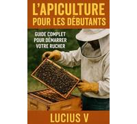 L’Apiculture pour les Débutants :: Guide Complet pour Démarrer votre Rucher