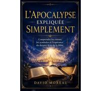 L’Apocalypse expliquée simplement: Comprendre les visions, les symboles, les prophéties et le message d’espérance du dernier livre de la Bible (La Bible expliquée simplement)