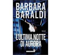 L'ultima Notte Di Aurora (Aurora Scalviati - Profiler del buio 3) | Barbara Baraldi