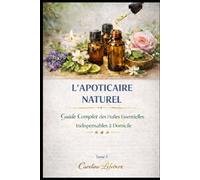 L’APOTICAIRE NATUREL Tome 1: Guide Complet des Huiles Essentielles Indispensables à Domicile