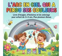 L’arc en ciel qui a perdu ses couleurs: Livre d’imagier, d’histoires et de coloriage pour enfant de 2 à 3 ans. Plus plusieurs Bonus
