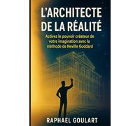 L’Architecte de la Réalité: Activez le pouvoir créateur de votre imagination avec la méthode de Neville Goddard