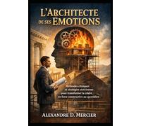 L’ARCHITECTE DE SES ÉMOTIONS: Méthodes cliniques et stratégies stoïciennes pour transformer la colère en force constructive au quotidien