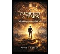L’architecte du tempts: Le système pour diviser votre charge mentale par deux, vaincre la procrastination et gagner 2h de liberté par jour