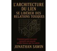 L`Architecture du lien Se liberer des rélations toxiques: Comment guérir son coeur reprendre son pouvoir et batir l`amour que l`on mérite