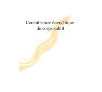 L’Architecture Énergétique du Corps Subtil: Chakras, canaux, plans, engrammes et hygiène vibratoireRégulation, respiration, sécurité intérieure et axes somato-végétatifs