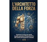L’ARCHITETTO DELLA FORZA: Costruisci il corpo che meriti: la guida operativa all’intensità HIT e alla scienza del progresso costante.