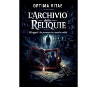 L’Archivio delle Reliquie: Gli oggetti che possono riscrivere la realtà