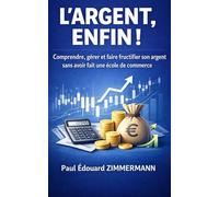 L’ARGENT, ENFIN !: Comprendre, gérer et faire fructifier son argent sans avoir fait une école de commerce