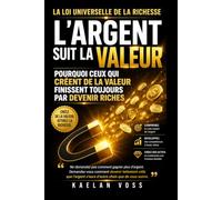 L’Argent Suit la Valeur: Pourquoi ceux qui créent le plus de valeur finissent toujours par devenir riches