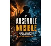 L’arsenale invisibile: Industria, scienza e potere nella guerra moderna dalla Grande Guerra al XXI secolo