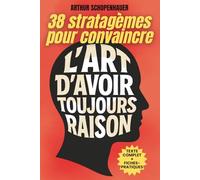L’Art d’avoir toujours raison: Édition intégrale + 200 fiches pratiques pour maîtriser l’art de convaincre