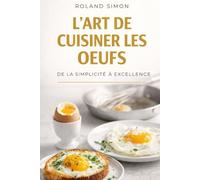 L’ART DE CUISINER LES ŒUFS: Le guide essentiel pour sublimer un ingrédient du quotidien (La Bonne Bouffe Sans Chichis)