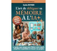L’art de déléguer sa mémoire à l’IA: Le guide sans effort et sans jargon pour libérer les séniors actifs de leur charge mentale, simplifier leur quotidien et réussir leurs projets