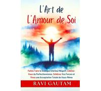 L’Art de l’Amour de Soi: Faites Taire le Dialogue Intérieur Négatif, Libérez-Vous du Perfectionnisme, Célébrez Vos Forces et Vivez une Acceptation Totale de Vous-Même