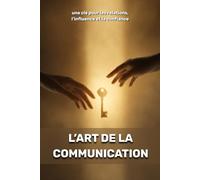 L’art de la communication : une clé pour les relations, l’influence et la confiance